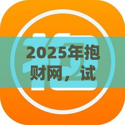 2025年抱财网，试试这5个最新网贷平台哪些好