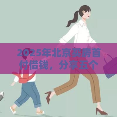 2025年北京买房首付借钱，分享五个最新和安逸花一样的平台还