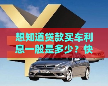 想知道贷款买车利息一般是多少？快戳这里