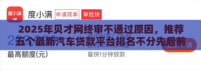2025年贝才网终审不通过原因，推荐五个最新汽车贷款平台排名不分先后前十