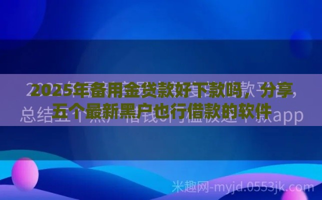 2025年备用金贷款好下款吗，分享五个最新黑户也行借款的软件