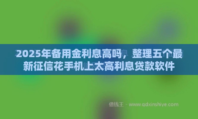 2025年备用金利息高吗，整理五个最新征信花手机上太高利息贷款软件