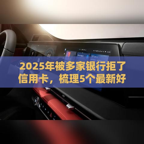 2025年被多家银行拒了信用卡，梳理5个最新好下款的软件