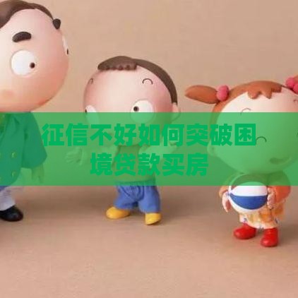 征信不好如何突破困境贷款买房