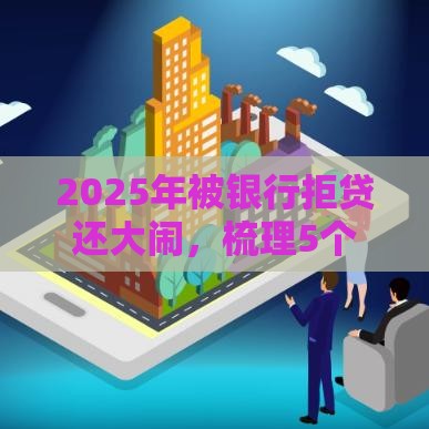 2025年被银行拒贷还大闹，梳理5个最新平台借款不看征信记录