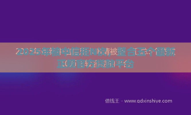 2025年被中信拒N次，整合五个最新正规官方贷款平台