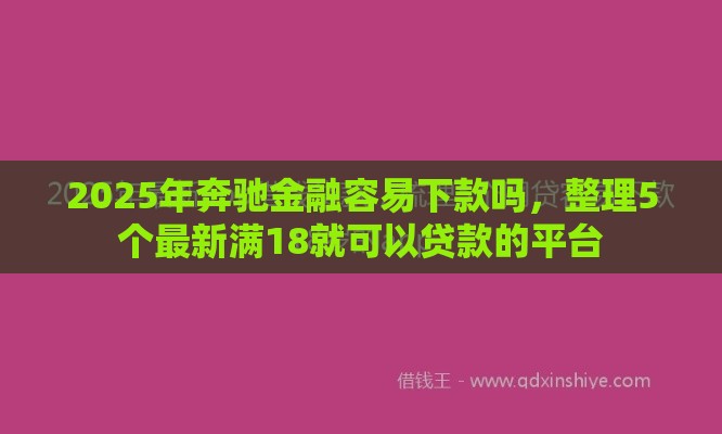 2025年奔驰金融容易下款吗，整理5个最新满18就可以贷款的平台
