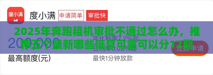 2025年奔跑租机审批不通过怎么办，推荐五个最新哪些低息可靠可以分12期以上的借款平台