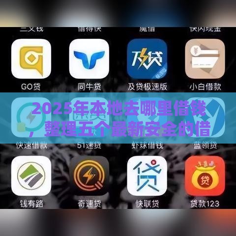 2025年本地去哪里借钱，整理五个最新安全的借钱平台