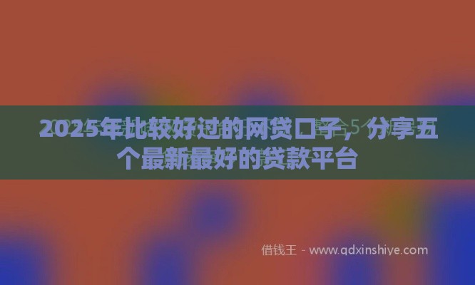 2025年比较好过的网贷口子，分享五个最新最好的贷款平台