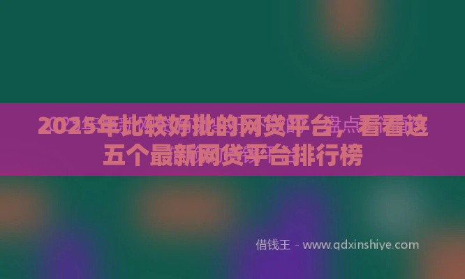 2025年比较好批的网贷平台,看看这五个最新网贷平台排行榜 2025年比较好批的网贷平台,看看这五个最新网贷平台排行榜