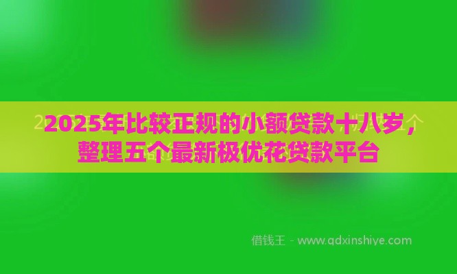 2025年比较正规的小额贷款十八岁，整理五个最新极优花贷款平台