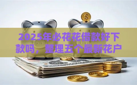 2025年必花花借款好下款吗，整理五个最新花户借钱的平台100%能借到