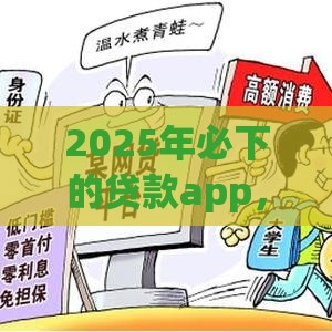 2025年必下的贷款app，梳理五个最新网上借钱平台好借