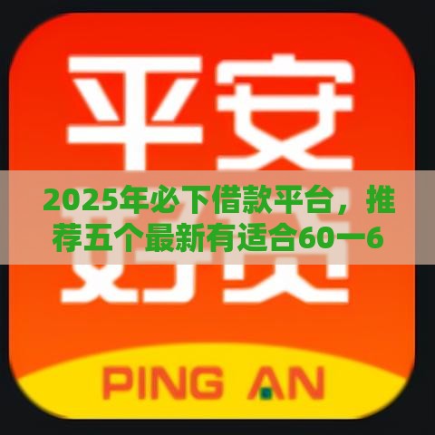 2025年必下借款平台，推荐五个最新有适合60一65岁的贷款平台