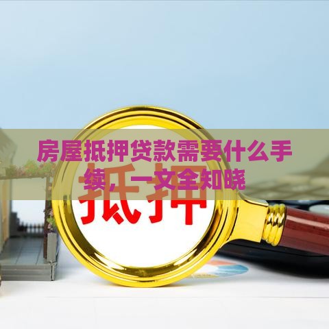 房屋抵押贷款需要什么手续，一文全知晓