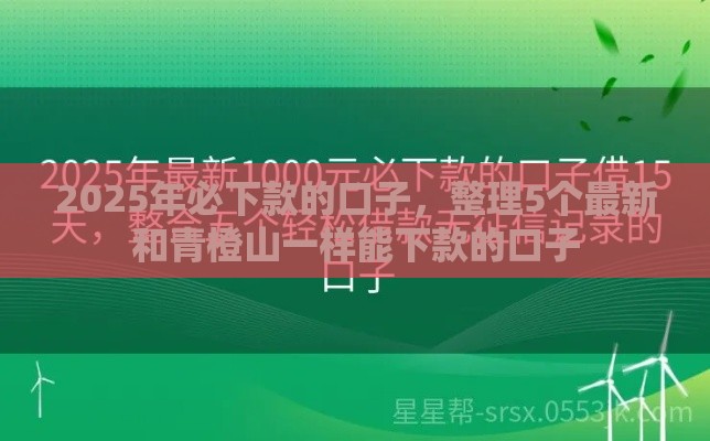 2025年必下款的口子，整理5个最新和青橙山一样能下款的口子