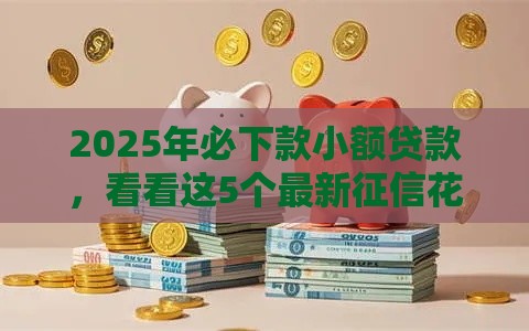2025年必下款小额贷款，看看这5个最新征信花黑户都能下款的平台