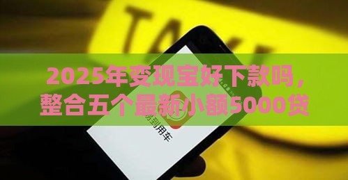 2025年变现宝好下款吗，整合五个最新小额5000贷款平台