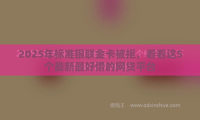 2025年标准银联金卡被拒，看看这5个最新最好借的网贷平台