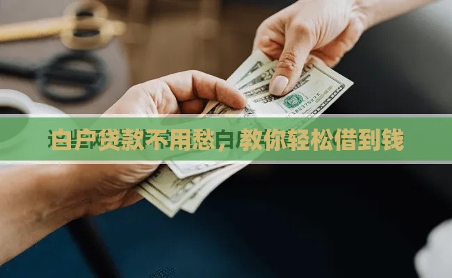 白户贷款不用愁，教你轻松借到钱
