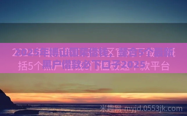 2025年博山国荣借钱，整合5个最新黑户借款必下口子2025