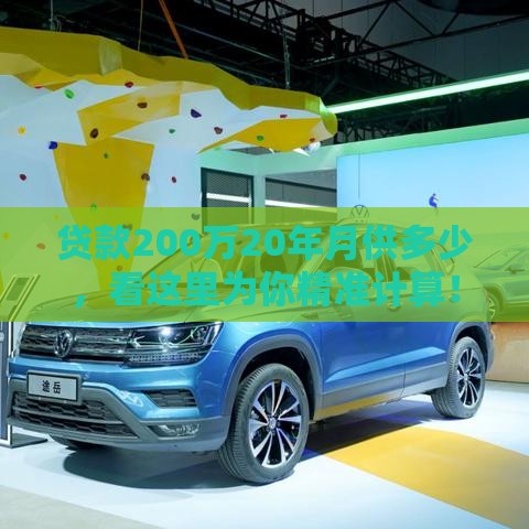 贷款200万20年月供多少，看这里为你精准计算！