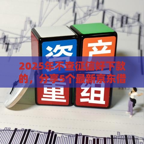 2025年不查征信好下款的，分享5个最新京东借钱平台