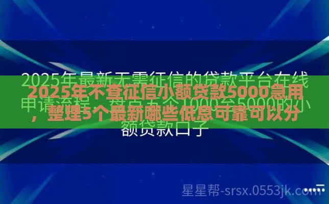 2025年不查征信小额贷款5000急用，整理5个最新哪些低息可靠可以分12期以上的借款平台