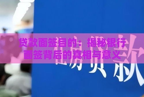 贷款面签目的：揭秘银行面签背后的真相与意义