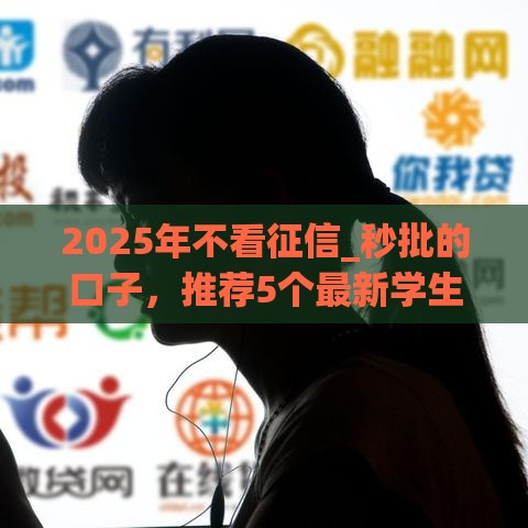 2025年不看征信_秒批的口子，推荐5个最新学生分期贷款平台