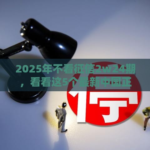 2025年不看征信2w24期,看看这5个最新中国正规网贷平台 2025年不看征信2w24期,看看这5个最新中国正规网贷平台