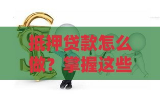 抵押贷款怎么做？掌握这些步骤轻松搞定资金难题