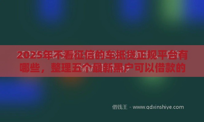 2025年不看征信的车抵贷正规平台有哪些，整理五个最新黑户可以借款的软件