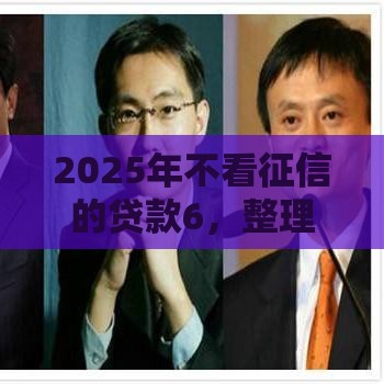 2025年不看征信的贷款6，整理五个最新征信花了能下款的平台
