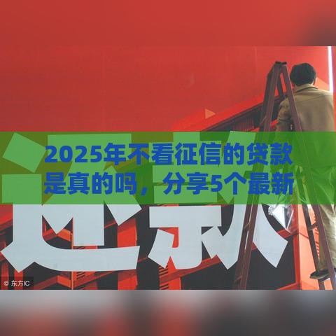 2025年不看征信的贷款是真的吗，分享5个最新5000元无视一切必下款的口子