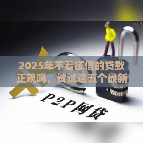 2025年不看征信的贷款正规吗，试试这五个最新年龄65了可以申请的网贷平台