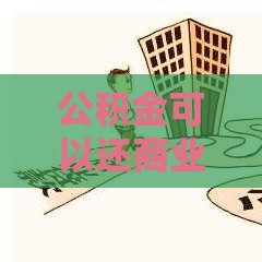 公积金可以还商业贷款吗,必看! 公积金可以还商业贷款吗,必看!