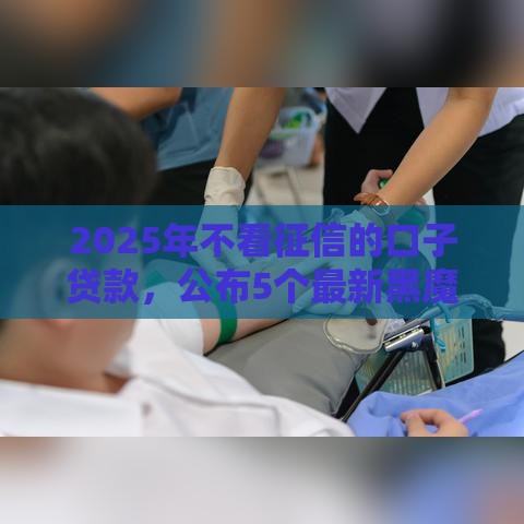 2025年不看征信的口子贷款，公布5个最新黑魔盒贷款口子入口2025