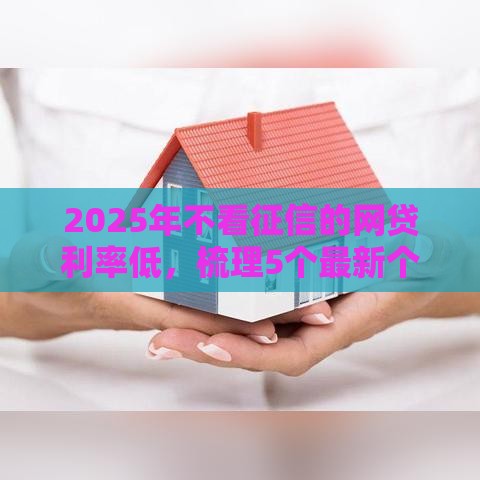 2025年不看征信的网贷利率低，梳理5个最新个体户贷款平台