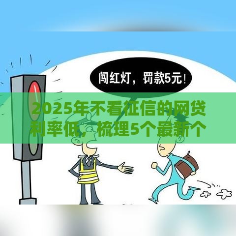 2025年不看征信的网贷利率低，梳理5个最新个体户贷款平台