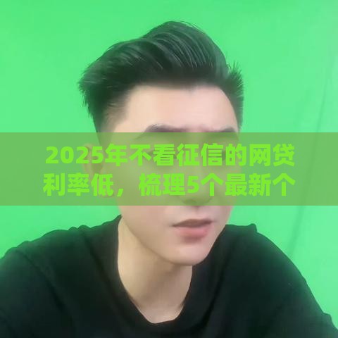 2025年不看征信的网贷利率低，梳理5个最新个体户贷款平台