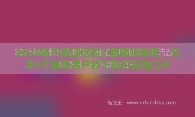 2025年不看征信的小额网贷贴吧，分享5个最新黑户秒下款的高炮口子