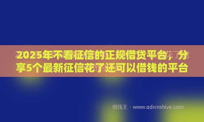 2025年不看征信的正规借贷平台，分享5个最新征信花了还可以借钱的平台