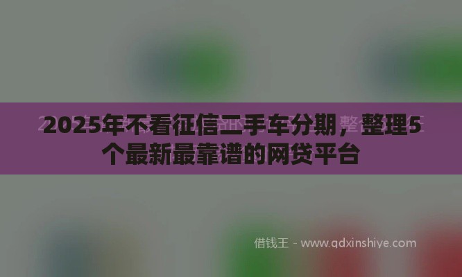 2025年不看征信二手车分期，整理5个最新最靠谱的网贷平台