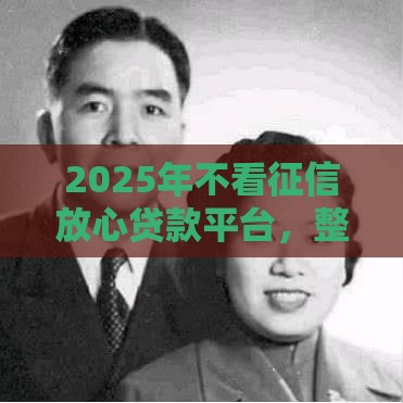 2025年不看征信放心贷款平台,整理五个最新最新借钱的平台100%能借到 2025年不看征信放心贷款平台,整理五个最新最新借钱的平台100%能借到