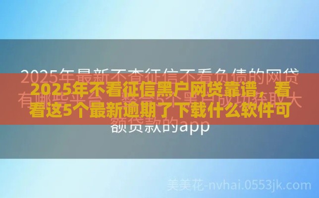 2025年不看征信黑户网贷靠谱，看看这5个最新逾期了下载什么软件可以借到钱