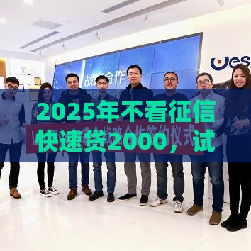 2025年不看征信快速贷2000，试试这五个最新借款平台借钱额度高