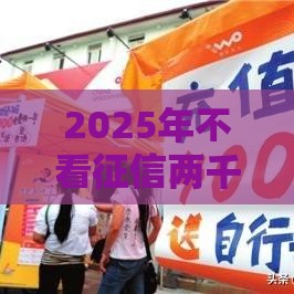 2025年不看征信两千的,看看这五个最新网贷平台额度高 2025年不看征信两千的,看看这五个最新网贷平台额度高