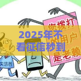 2025年不看征信秒到账的网贷，推荐5个最新平台不看负债和征信可以借到钱